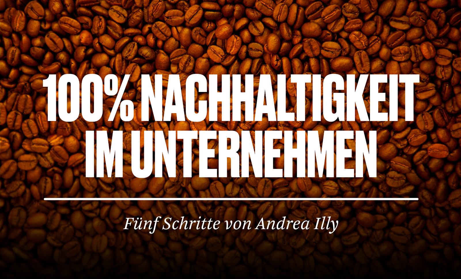 Vor dem Hintergrund vieler Kaffeebohnen steht die Überschrift „100% Nachhaltigkeit im Unternehmen“
und der Vorspann „Fünf Schritte von Andrea Illy“